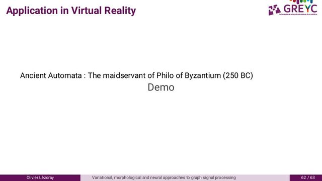 Application in Virtual Reality
Ancient Automata : The maidservant of Philo of Byzantium ( BC)
Demo
Olivier L´
ezoray Variational, morphological and neural approaches to graph signal processing 6 / 6
