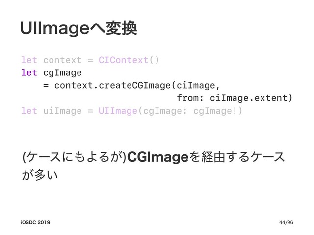 6**NBHF΁ม׵
let context = CIContext()
let cgImage
= context.createCGImage(ciImage,
from: ciImage.extent)
let uiImage = UIImage(cgImage: cgImage!)
έʔεʹ΋ΑΔ͕
$(*NBHFΛܦ༝͢Δέʔε
͕ଟ͍
J04%$ 
