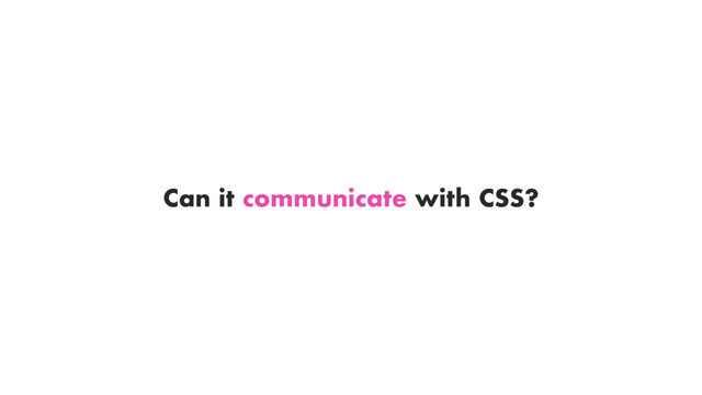 Can it communicate with CSS?
