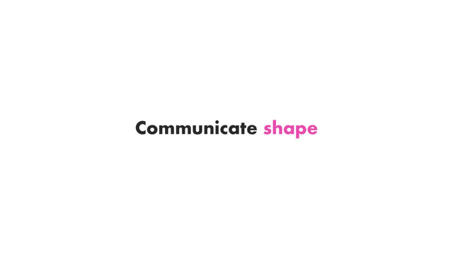 Communicate shape
