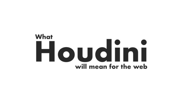 Houdini
What
will mean for the web
