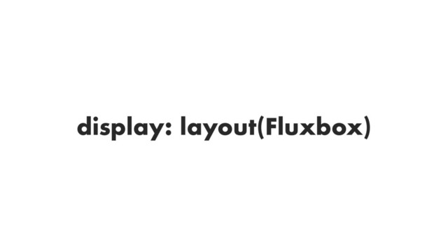 display: layout(Fluxbox)
