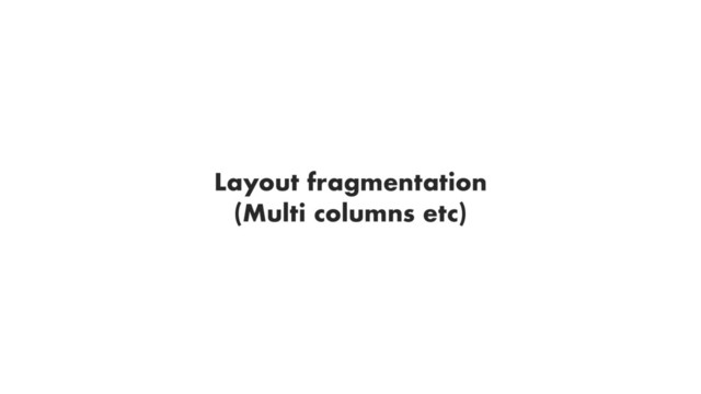 Layout fragmentation
(Multi columns etc)
