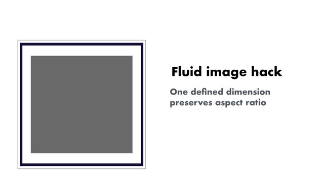 Fluid image hack
One deﬁned dimension
preserves aspect ratio
