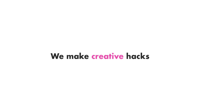 We make creative hacks
