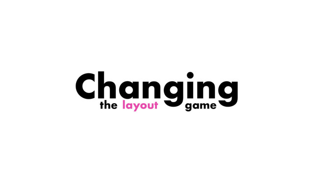 layout
Changing
the game
