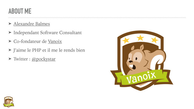 ABOUT ME
➤ Alexandre Balmes
➤ Independant Software Consultant
➤ Co-fondateur de Vanoix
➤ J’aime le PHP et il me le rends bien
➤ Twitter : @pockystar
