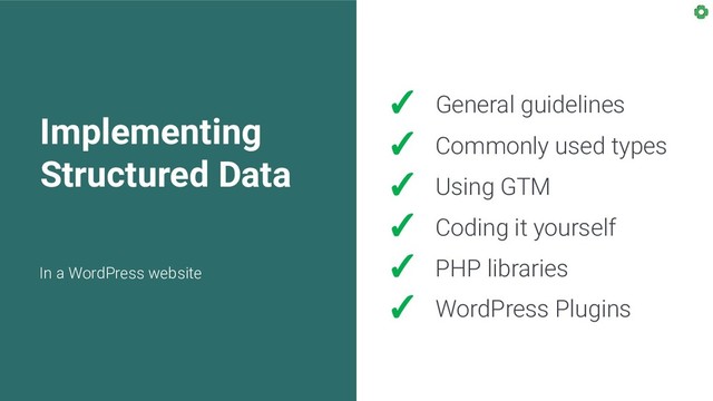 Implementing
Structured Data
In a WordPress website
✓ General guidelines
✓ Commonly used types
✓ Using GTM
✓ Coding it yourself
✓ PHP libraries
✓ WordPress Plugins
