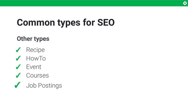 Common types for SEO
Other types
✓ Recipe
✓ HowTo
✓ Event
✓ Courses
✓ Job Postings
