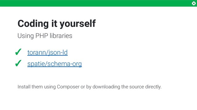 ✓ torann/json-ld
✓ spatie/schema-org
Install them using Composer or by downloading the source directly.
Coding it yourself
Using PHP libraries
