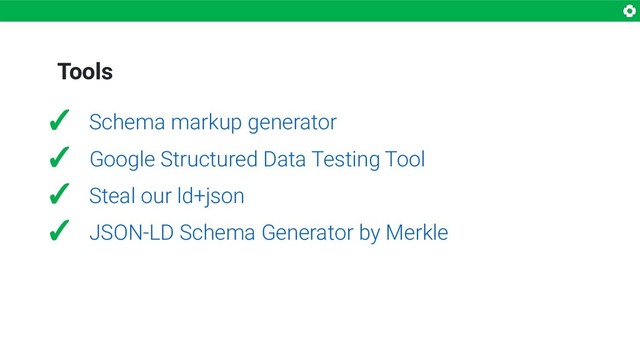 Tools
✓ Schema markup generator
✓ Google Structured Data Testing Tool
✓ Steal our ld+json
✓ JSON-LD Schema Generator by Merkle
