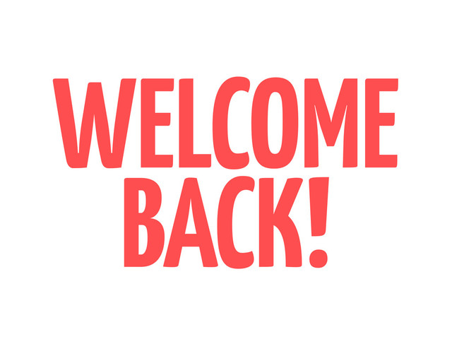 WELCOME
BACK!
