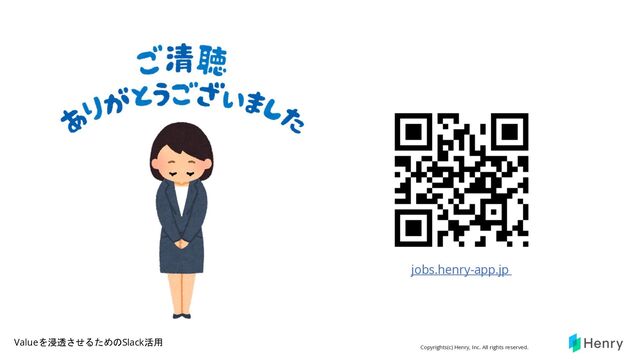 Copyrights(c) Henry, Inc. All rights reserved.
Valueを浸透させるためのSlack活用
jobs.henry-app.jp
