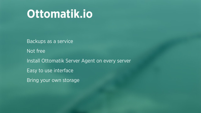 Backups as a service
Not free
Install Ottomatik Server Agent on every server
Easy to use interface
Bring your own storage
Ottomatik.io
