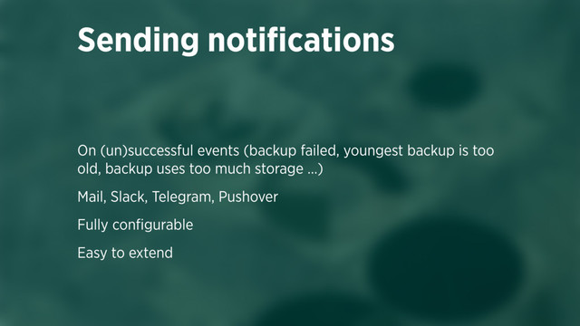 On (un)successful events (backup failed, youngest backup is too
old, backup uses too much storage …)
Mail, Slack, Telegram, Pushover
Fully conﬁgurable
Easy to extend
Sending notiﬁcations
