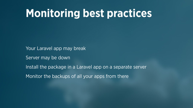 Your Laravel app may break
Server may be down
Install the package in a Laravel app on a separate server
Monitor the backups of all your apps from there
Monitoring best practices
