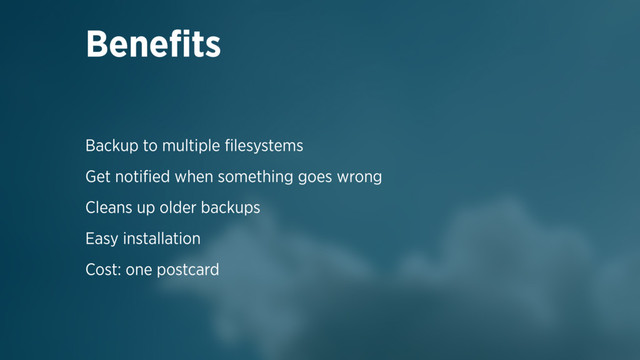 Backup to multiple ﬁlesystems
Get notiﬁed when something goes wrong
Cleans up older backups
Easy installation
Cost: one postcard
Beneﬁts
