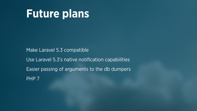 Make Laravel 5.3 compatible
Use Laravel 5.3’s native notiﬁcation capabilities
Easier passing of arguments to the db dumpers
PHP 7
Future plans

