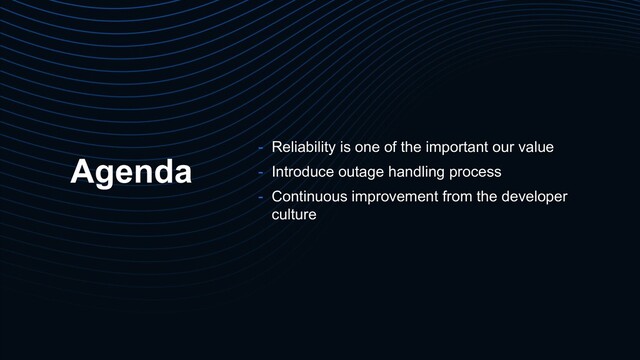 Agenda - Reliability is one of the important our value
- Introduce outage handling process
- Continuous improvement from the developer
culture
