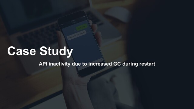 Case Study
API inactivity due to increased GC during restart

