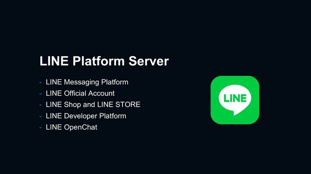 - LINE Messaging Platform
- LINE Official Account
- LINE Shop and LINE STORE
- LINE Developer Platform
- LINE OpenChat
LINE Platform Server
