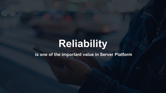 Reliability
is one of the important value in Server Platform
