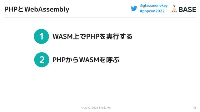 © 2012-2022 BASE, Inc. 36
1
2
3
@glassmonekey
#phpcon2022
WASM上でPHPを実行する
PHPからWASMを呼ぶ
考察
PHPとWebAssembly
