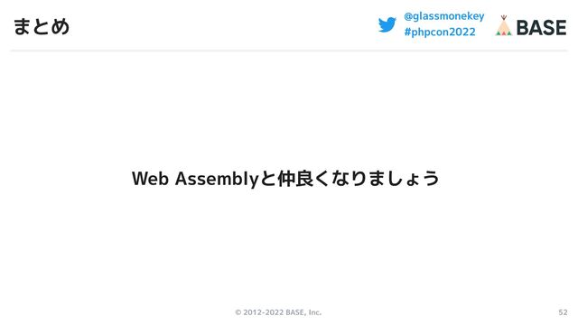 © 2012-2022 BASE, Inc. 52
@glassmonekey
#phpcon2022
まとめ
Web Assemblyと仲良くなりましょう
