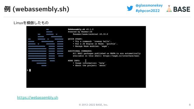 © 2012-2022 BASE, Inc. 8
@glassmonekey
#phpcon2022
例 (webassembly.sh)
Linuxを模倣したもの
https://webassembly.sh
