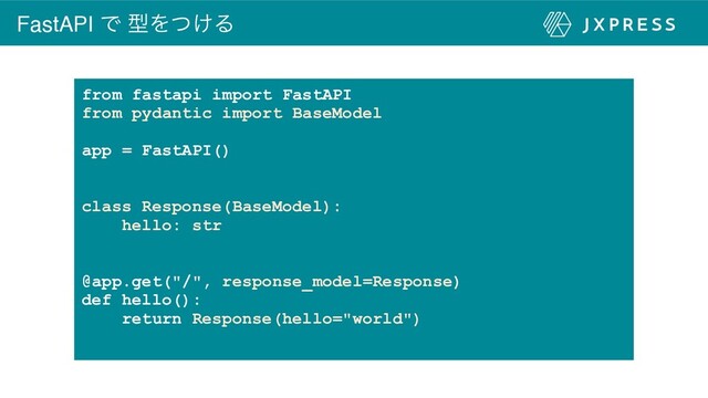 FastAPI Ͱ ܕΛ͚ͭΔ
from fastapi import FastAPI
from pydantic import BaseModel
app = FastAPI()
class Response(BaseModel):
hello: str
@app.get("/", response_model=Response)
def hello():
return Response(hello="world")
