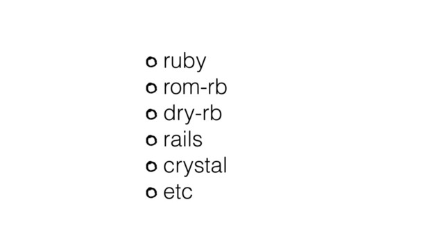 ruby
rom-rb
dry-rb
rails
crystal
etc
