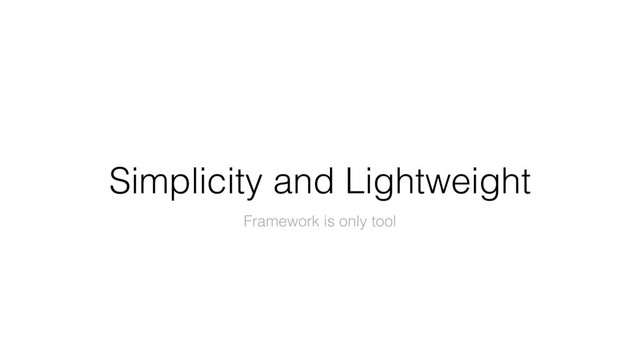 Simplicity and Lightweight
Framework is only tool
