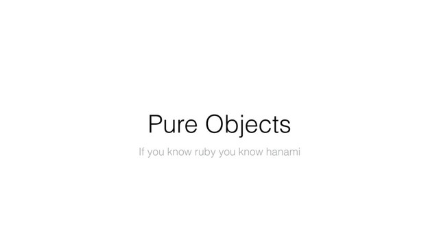 Pure Objects
If you know ruby you know hanami
