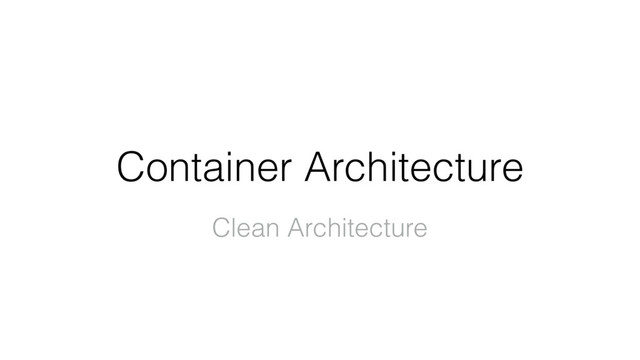 Container Architecture
Clean Architecture
