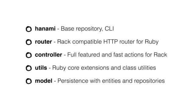 hanami - Base repository, CLI
router - Rack compatible HTTP router for Ruby
controller - Full featured and fast actions for Rack
utils - Ruby core extensions and class utilities
model - Persistence with entities and repositories
