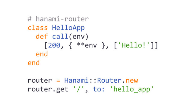 # hanami-router
class HelloApp
def call(env)
[200, { **env }, ['Hello!']]
end
end
router = Hanami::Router.new
router.get '/', to: 'hello_app'
