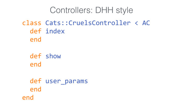 class Cats::CruelsController < AC
def index
end
def show
end
def user_params
end
end
Controllers: DHH style
