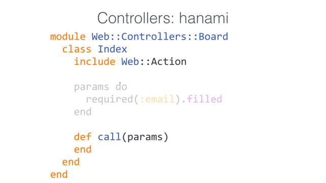 Controllers: hanami
module Web::Controllers::Board
class Index
include Web::Action
params do
required(:email).filled
end
def call(params)
end
end
end
