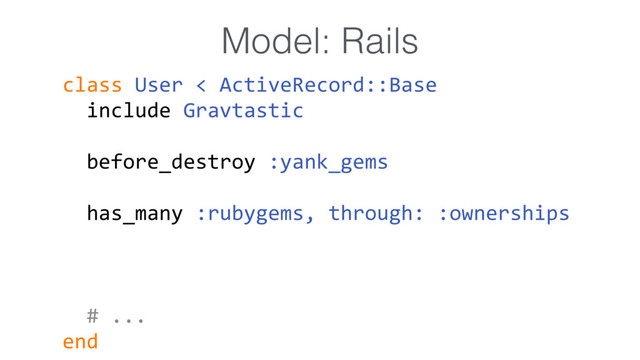 class User < ActiveRecord::Base 
include Gravtastic
before_destroy :yank_gems
has_many :rubygems, through: :ownerships
validates :name, presence: true
# ...
end
Model: Rails
