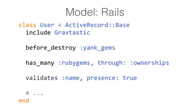 class User < ActiveRecord::Base 
include Gravtastic
before_destroy :yank_gems
has_many :rubygems, through: :ownerships
validates :name, presence: true
# ...
end
Model: Rails
