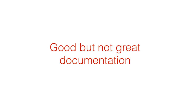 Good but not great
documentation
