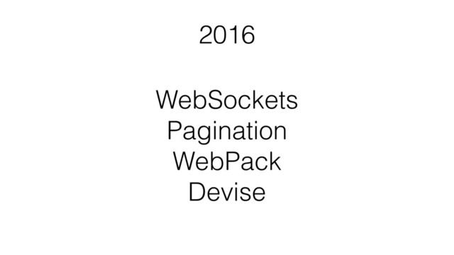 WebSockets 
Pagination 
WebPack 
Devise
2016
