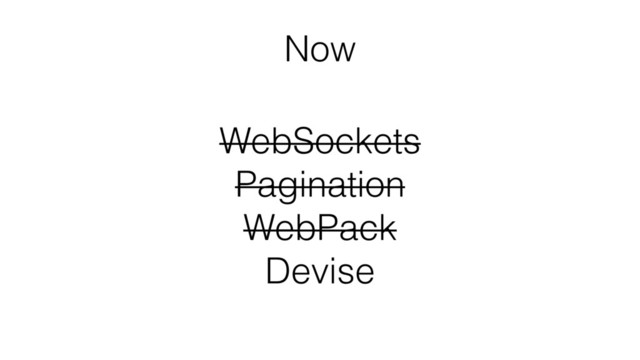 WebSockets 
Pagination 
WebPack 
Devise
Now

