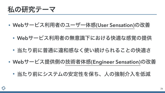 • WebαʔϏεར༻ऀͷϢʔβʔମײ(User Sensation)ͷվળ
• WebαʔϏεར༻ऀͷແҙࣝԼʹ͓͚Δշదͳײ֮ͷఏڙ
• ౰ͨΓલʹී௨ʹҧ࿨ײͳ͘࢖͍ଓ͚ΒΕΔ͜ͱͷշద͞
• WebαʔϏεఏڙଆͷٕज़ऀମײ(Engineer Sensation)ͷվળ
• ౰ͨΓલʹγεςϜͷ҆ఆੑΛอͪɺਓͷڧ੍հೖΛ௿ݮ
26
ࢲͷݚڀςʔϚ

