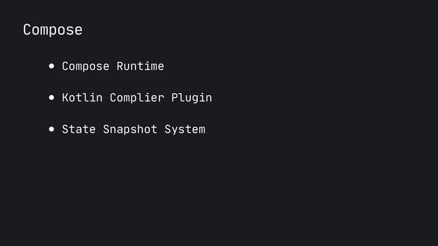 Compose
● Compose Runtime

● Kotlin Complier Plugin

● State Snapshot System

