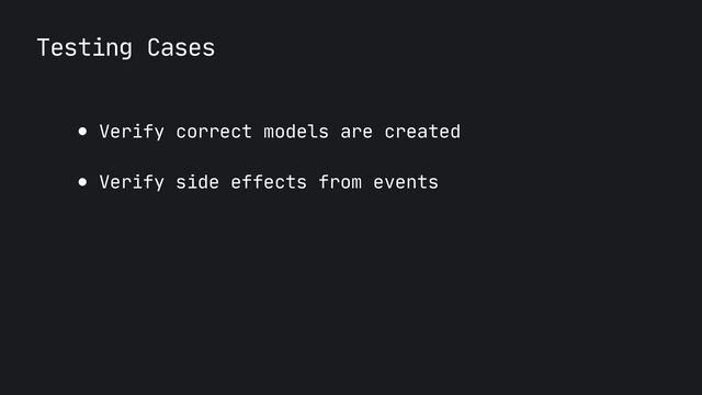 Testing Cases
● Verify correct models are created

● Verify side effects from events
