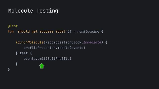Molecule Testing
@Test

fun `should get success model`() = runBlocking {

launchMolecule(RecompositionClock.Immediate) {

profilePresenter.models(events)

}.test {
 
events.emit(EditProfile)

}

}

