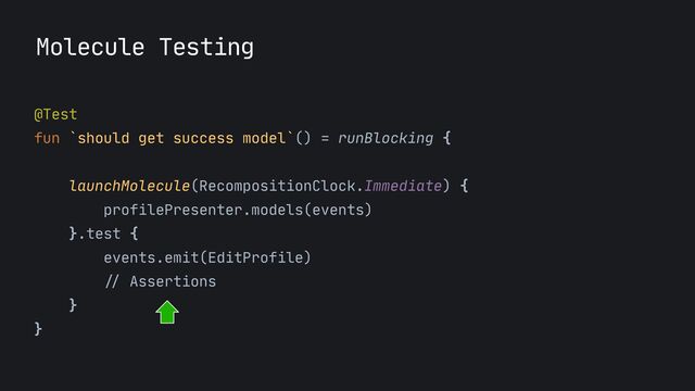 Molecule Testing
@Test

fun `should get success model`() = runBlocking {

launchMolecule(RecompositionClock.Immediate) {

profilePresenter.models(events)

}.test {
 
events.emit(EditProfile)
 
//
Assertions

}

}

