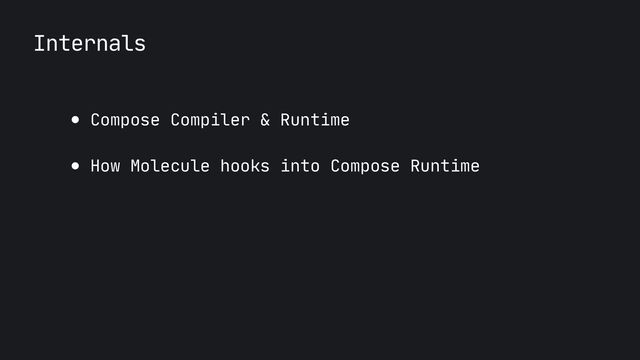 Internals
● Compose Compiler & Runtime

● How Molecule hooks into Compose Runtime
