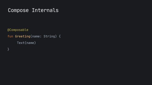@Composable

fun Greeting(name: String) {

Text(name)

}

Compose Internals
